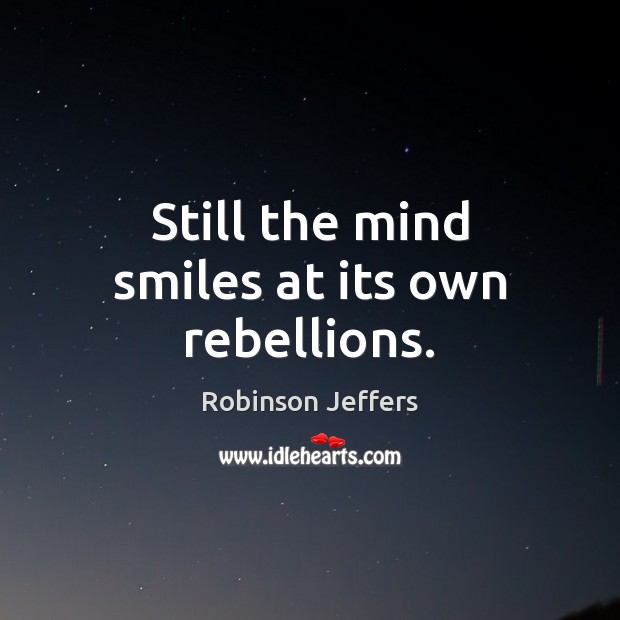 Still the mind smiles at its own rebellions. Robinson Jeffers Picture Quote