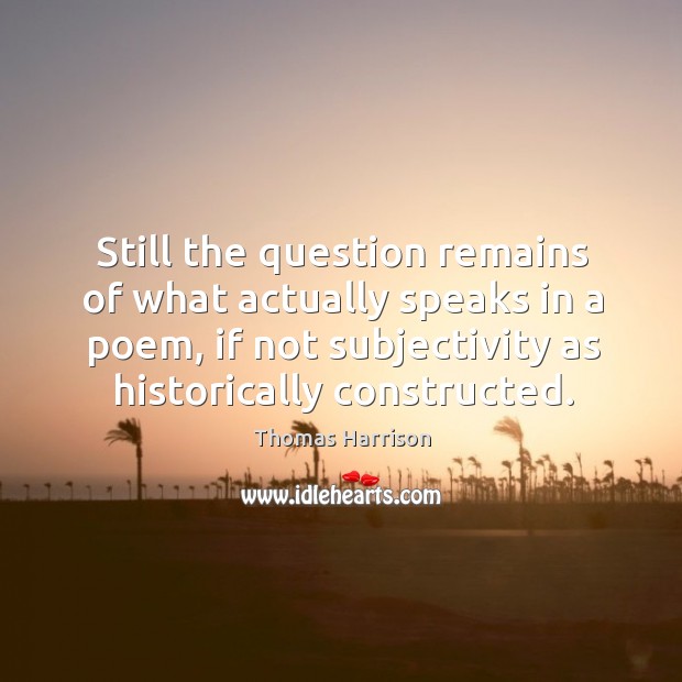 Still the question remains of what actually speaks in a poem, if not subjectivity as historically constructed. Thomas Harrison Picture Quote