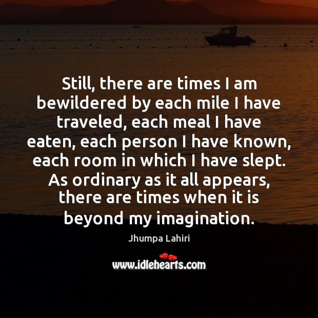 Still, there are times I am bewildered by each mile I have Jhumpa Lahiri Picture Quote