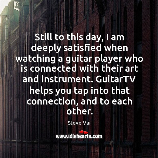 Still to this day, I am deeply satisfied when watching a guitar player who Steve Vai Picture Quote
