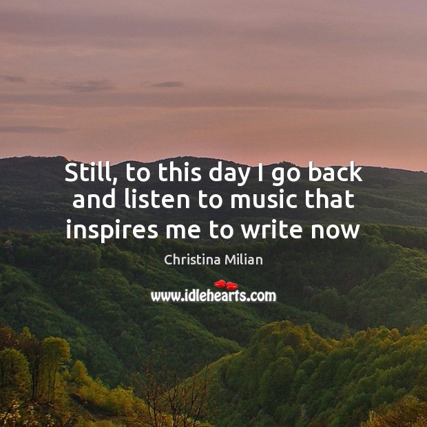 Still, to this day I go back and listen to music that inspires me to write now Christina Milian Picture Quote