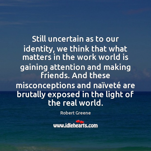 Still uncertain as to our identity, we think that what matters in Robert Greene Picture Quote