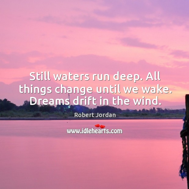 Still waters run deep. All things change until we wake. Dreams drift in the wind. Robert Jordan Picture Quote