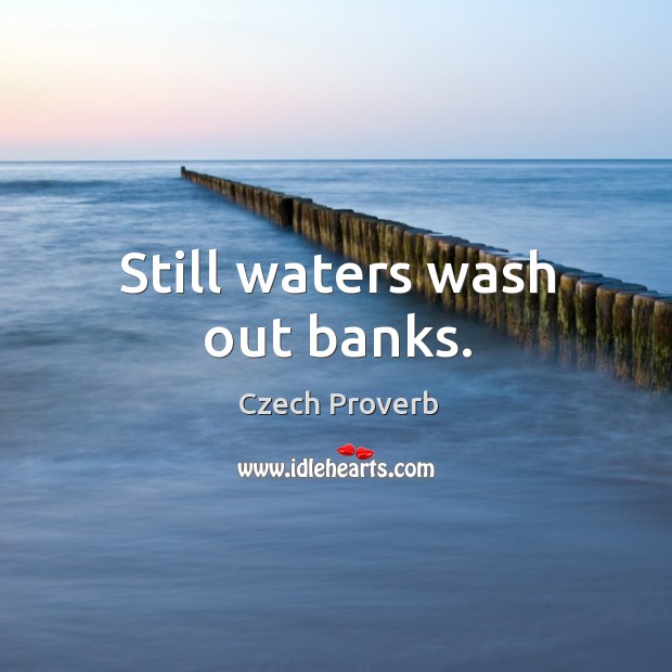 Still waters wash out banks. Czech Proverbs Image