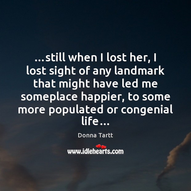 …still when I lost her, I lost sight of any landmark that Donna Tartt Picture Quote
