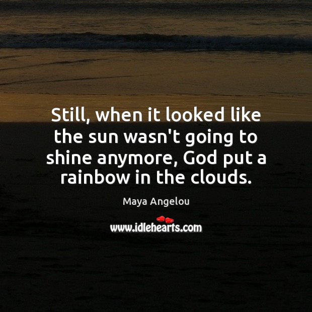 Still, when it looked like the sun wasn’t going to shine anymore, Maya Angelou Picture Quote