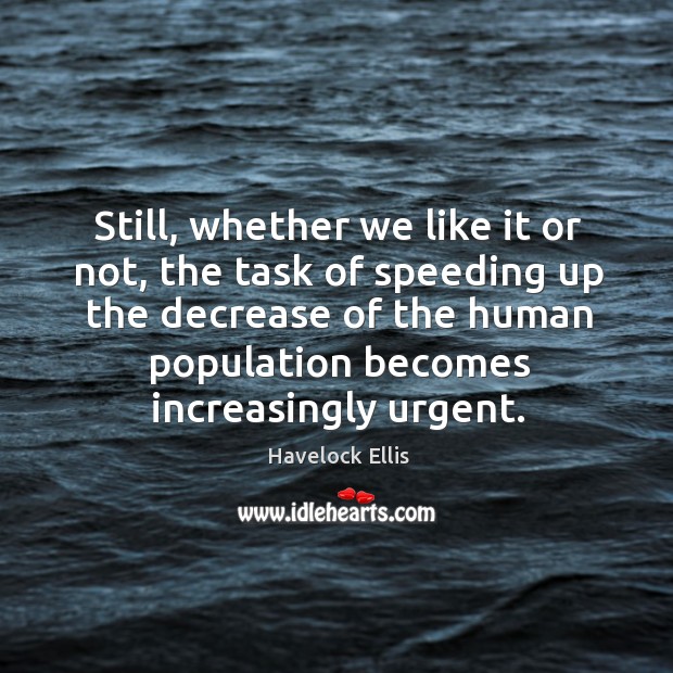Still, whether we like it or not, the task of speeding up the decrease of the human Havelock Ellis Picture Quote