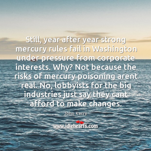 Still, year after year strong mercury rules fail in washington under pressure from corporate interests. John Kerry Picture Quote