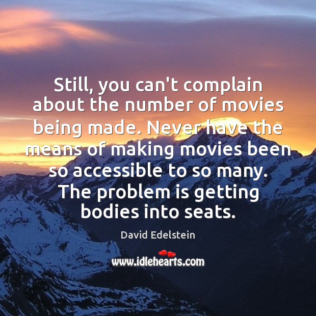 Still, you can’t complain about the number of movies being made. Never Complain Quotes Image