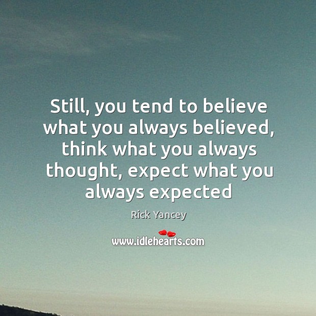 Still, you tend to believe what you always believed, think what you Image