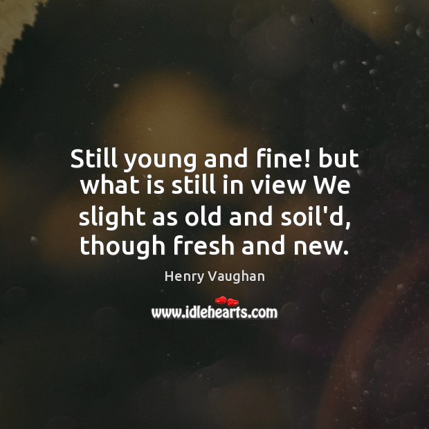 Still young and fine! but what is still in view We slight Henry Vaughan Picture Quote