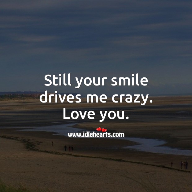 Still your smile drives me crazy. Love you. Flirt Messages Image