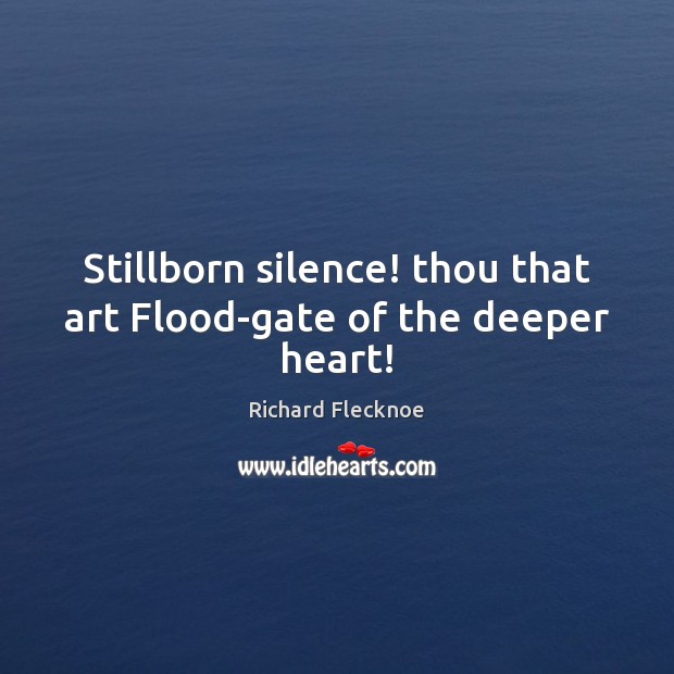 Stillborn silence! thou that art Flood-gate of the deeper heart! Richard Flecknoe Picture Quote