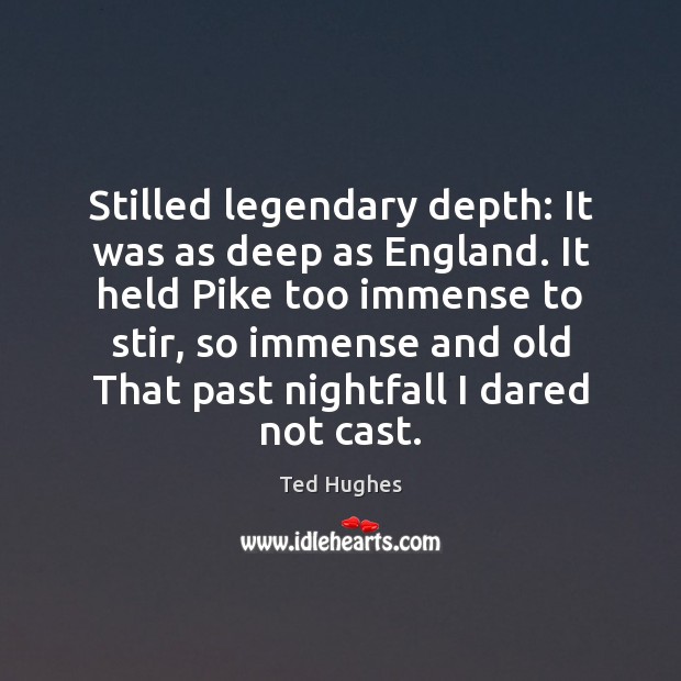 Stilled legendary depth: It was as deep as England. It held Pike Ted Hughes Picture Quote