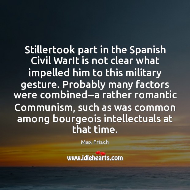 Stillertook part in the Spanish Civil WarIt is not clear what impelled Max Frisch Picture Quote