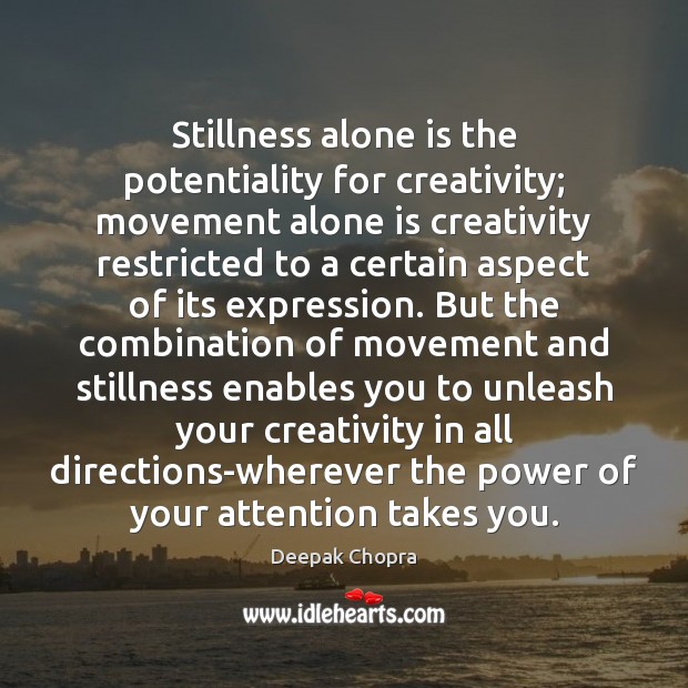 Stillness alone is the potentiality for creativity; movement alone is creativity restricted Deepak Chopra Picture Quote