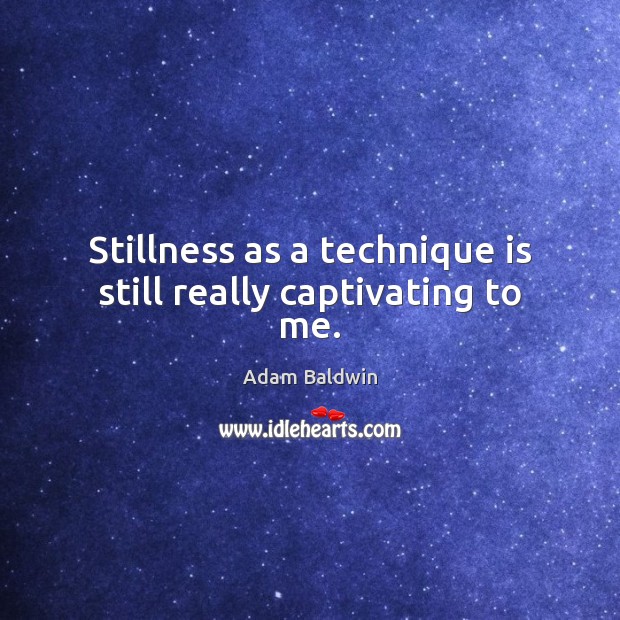 Stillness as a technique is still really captivating to me. Adam Baldwin Picture Quote