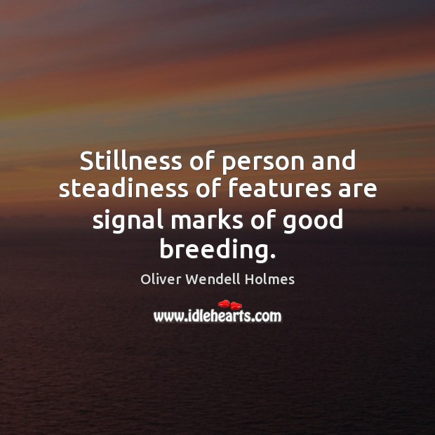 Stillness of person and steadiness of features are signal marks of good breeding. 