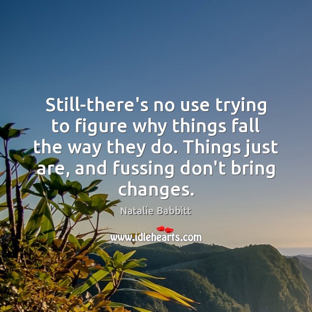 Still-there’s no use trying to figure why things fall the way they Natalie Babbitt Picture Quote