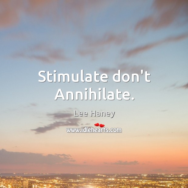 Stimulate don’t Annihilate. Image