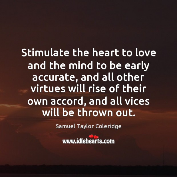 Stimulate the heart to love and the mind to be early accurate, Samuel Taylor Coleridge Picture Quote