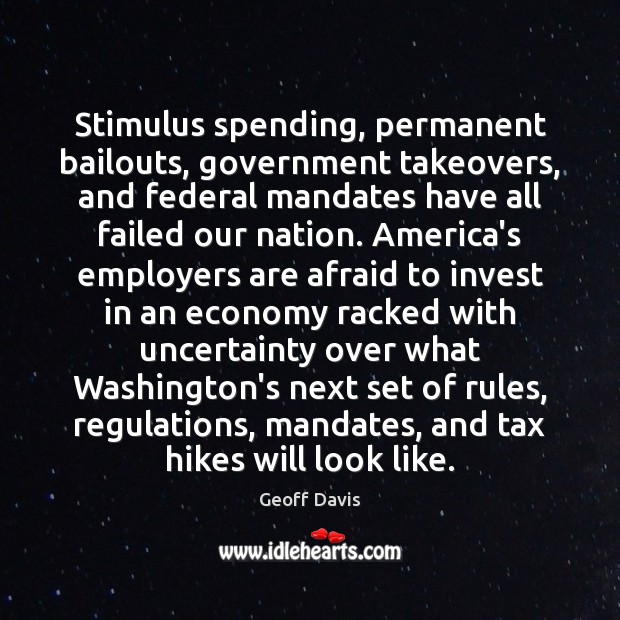 Stimulus spending, permanent bailouts, government takeovers, and federal mandates have all failed Afraid Quotes Image