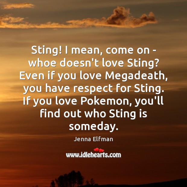 Sting! I mean, come on – whoe doesn’t love Sting? Even if Jenna Elfman Picture Quote
