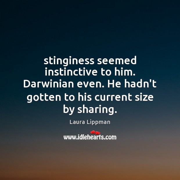 Stinginess seemed instinctive to him. Darwinian even. He hadn’t gotten to his Laura Lippman Picture Quote