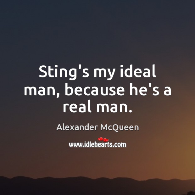 Sting’s my ideal man, because he’s a real man. Alexander McQueen Picture Quote