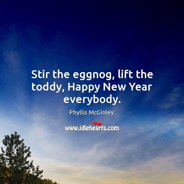 Stir the eggnog, lift the toddy, Happy New Year everybody. Phyllis McGinley Picture Quote