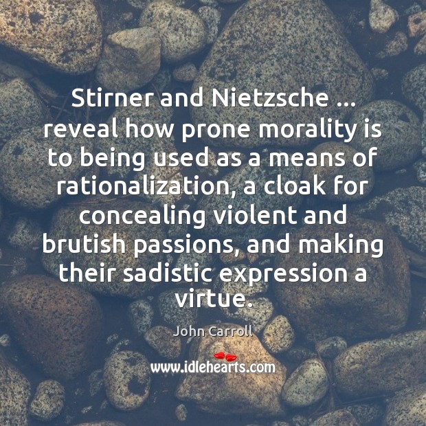 Stirner and Nietzsche … reveal how prone morality is to being used as John Carroll Picture Quote