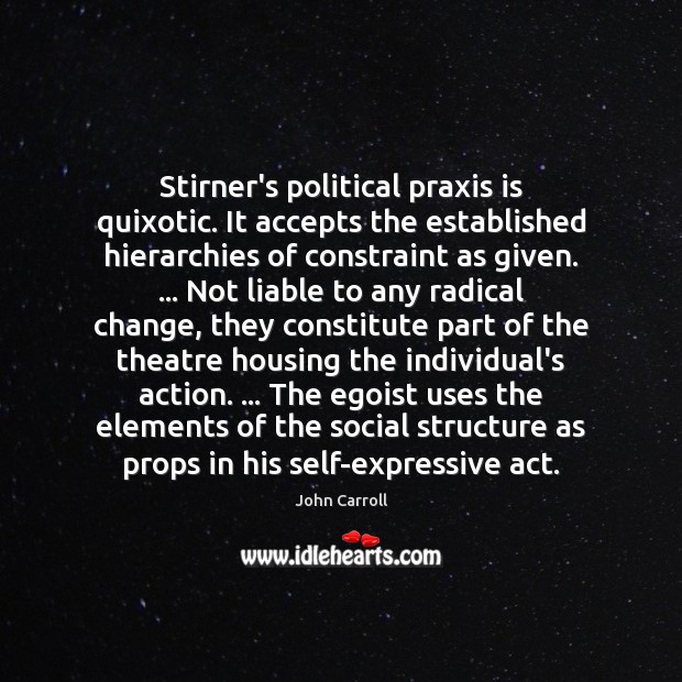 Stirner’s political praxis is quixotic. It accepts the established hierarchies of constraint 