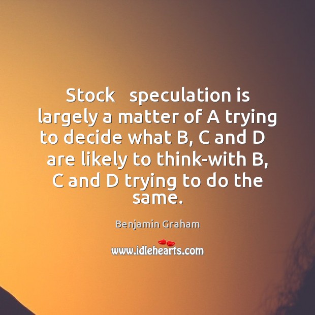 Stock   speculation is largely a matter of A trying to decide what Benjamin Graham Picture Quote