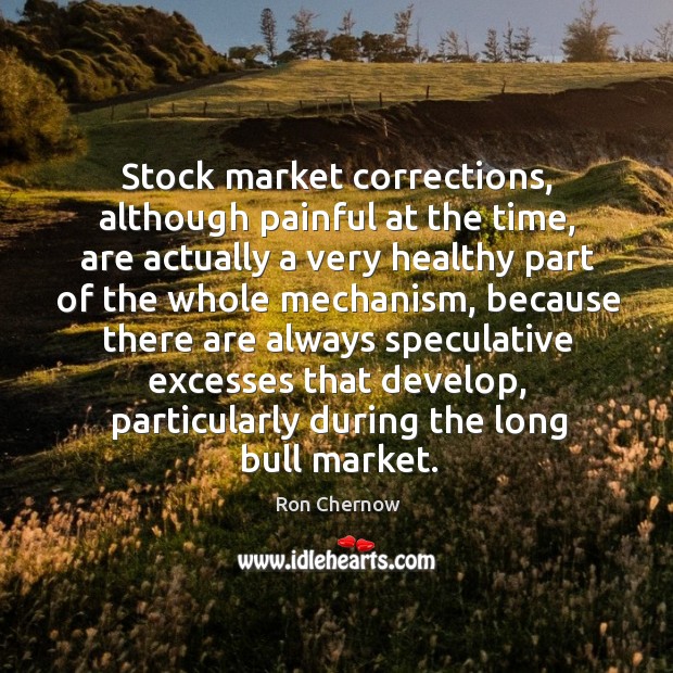 Stock market corrections, although painful at the time, are actually a very healthy Ron Chernow Picture Quote