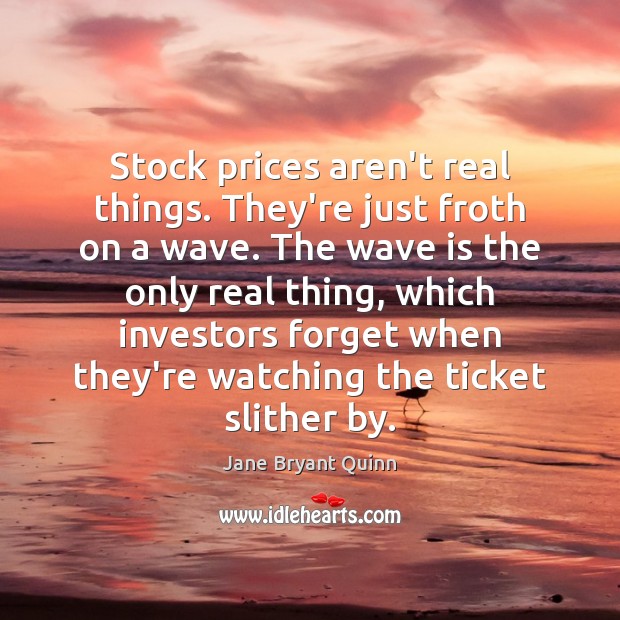 Stock prices aren’t real things. They’re just froth on a wave. The Jane Bryant Quinn Picture Quote