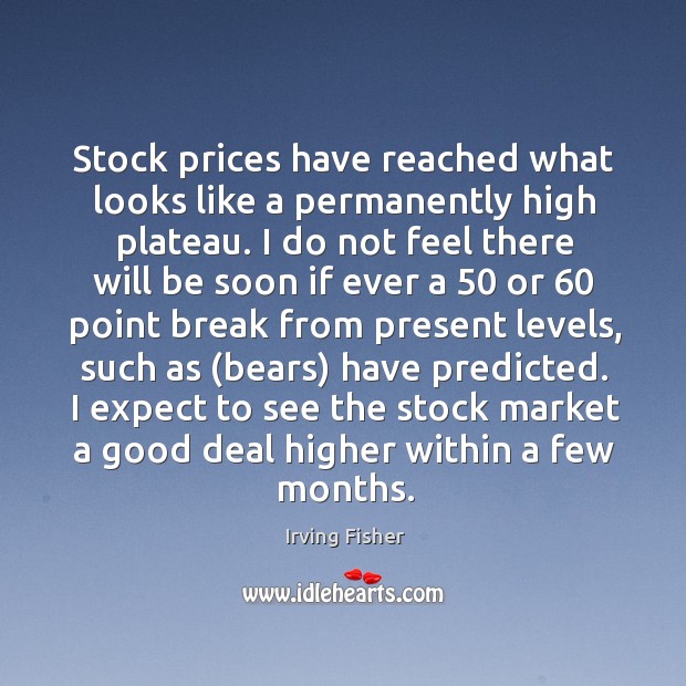 Stock prices have reached what looks like a permanently high plateau. I Irving Fisher Picture Quote