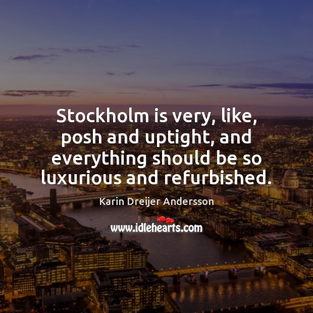 Stockholm is very, like, posh and uptight, and everything should be so Karin Dreijer Andersson Picture Quote