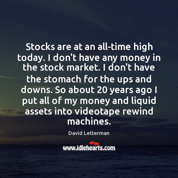 Stocks are at an all-time high today. I don’t have any money David Letterman Picture Quote