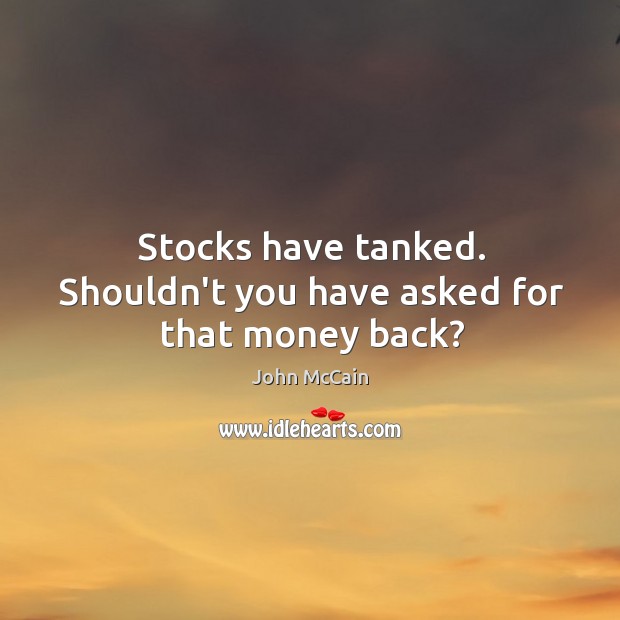 Stocks have tanked. Shouldn’t you have asked for that money back? Image