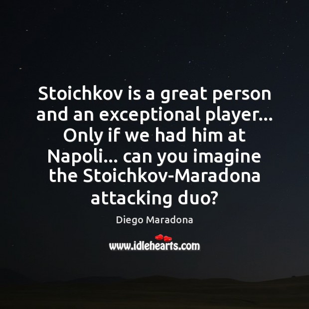 Stoichkov is a great person and an exceptional player… Only if we Diego Maradona Picture Quote