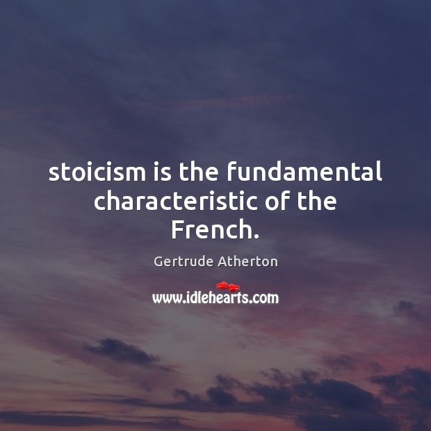 Stoicism is the fundamental characteristic of the French. Gertrude Atherton Picture Quote