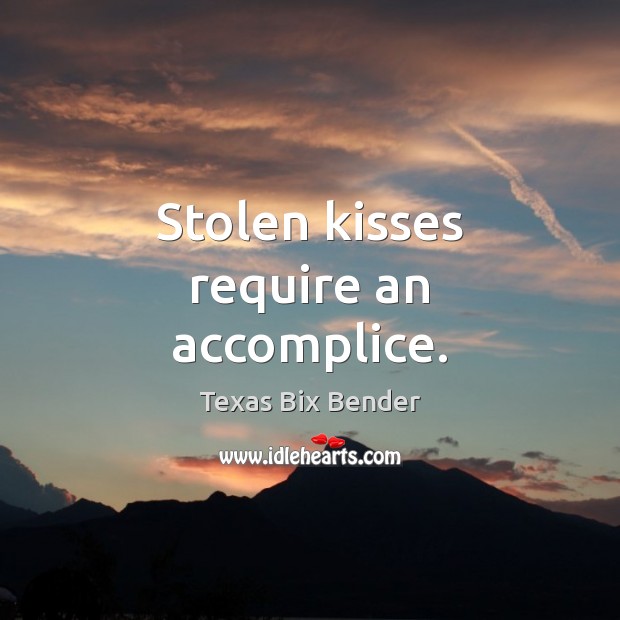 Stolen kisses require an accomplice. Texas Bix Bender Picture Quote