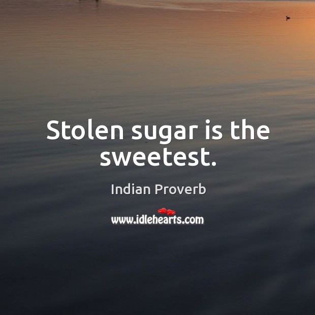 Stolen sugar is the sweetest. Indian Proverbs Image