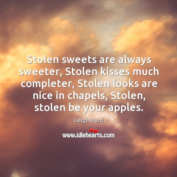 Stolen sweets are always sweeter, Stolen kisses much completer, Stolen looks are Leigh Hunt Picture Quote