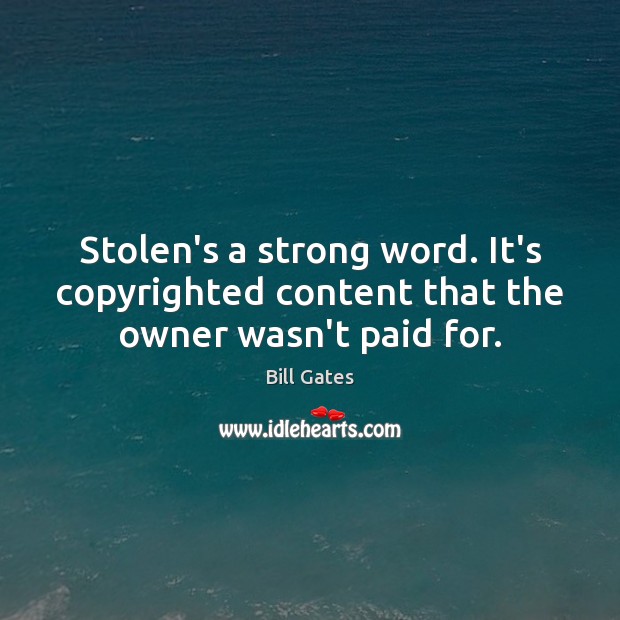 Stolen’s a strong word. It’s copyrighted content that the owner wasn’t paid for. Bill Gates Picture Quote