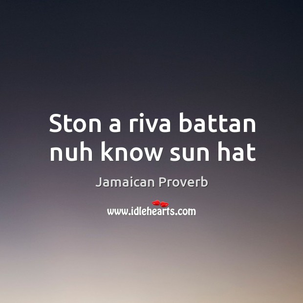 Ston a riva battan nuh know sun hat Jamaican Proverbs Image