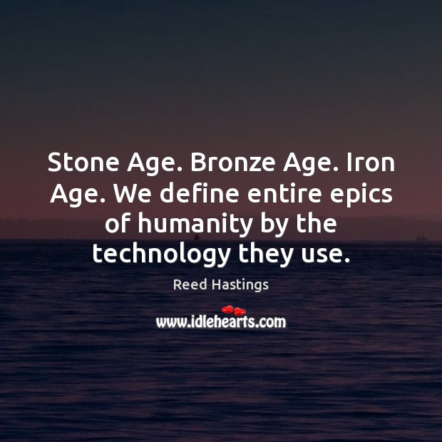 Stone Age. Bronze Age. Iron Age. We define entire epics of humanity Reed Hastings Picture Quote