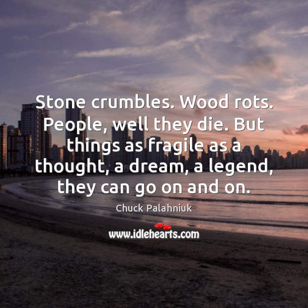 Stone crumbles. Wood rots. People, well they die. But things as fragile Chuck Palahniuk Picture Quote