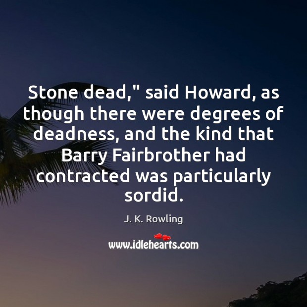 Stone dead,” said Howard, as though there were degrees of deadness, and J. K. Rowling Picture Quote