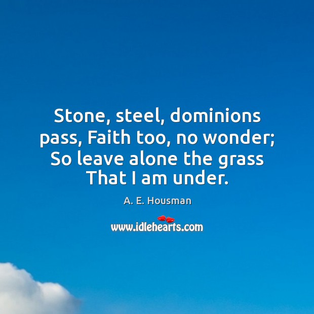 Stone, steel, dominions pass, Faith too, no wonder; So leave alone the Image